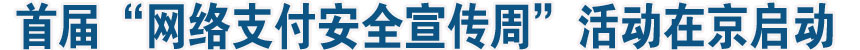 首屆“網絡支付安全宣傳周”活動在京啟動
