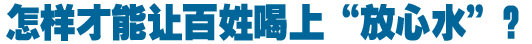 怎樣才能讓百姓喝上&ldquo;放心水&rdquo;？